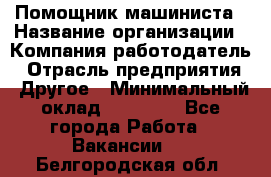 Помощник машиниста › Название организации ­ Компания-работодатель › Отрасль предприятия ­ Другое › Минимальный оклад ­ 50 000 - Все города Работа » Вакансии   . Белгородская обл.